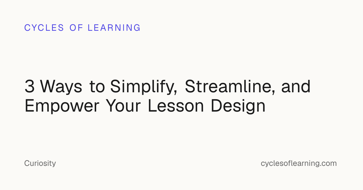 3 Ways to Simplify, Streamline, and Empower Your Lesson Design · Cycles ...